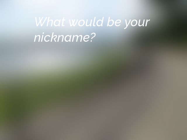 What would be your nickname?